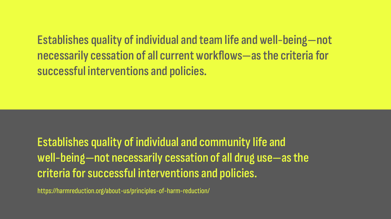 Two principles, the adapted and the original. The adapted reads, “Establishes quality of individual and team life and well-being—not necessarily cessation of all current workflows—as the criteria for successful interventions and policies.”. The original reads, “Establishes quality of individual and community life and well-being—not necessarily cessation of all drug use—as the criteria for successful interventions and policies.”