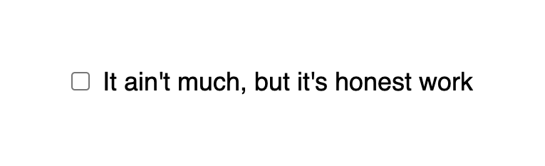 An unchecked checkbox whose label reads, 'It ain't much, but its honest work.' The checkbox has no styling applied to it, leaving it to be styled by browser default styling.