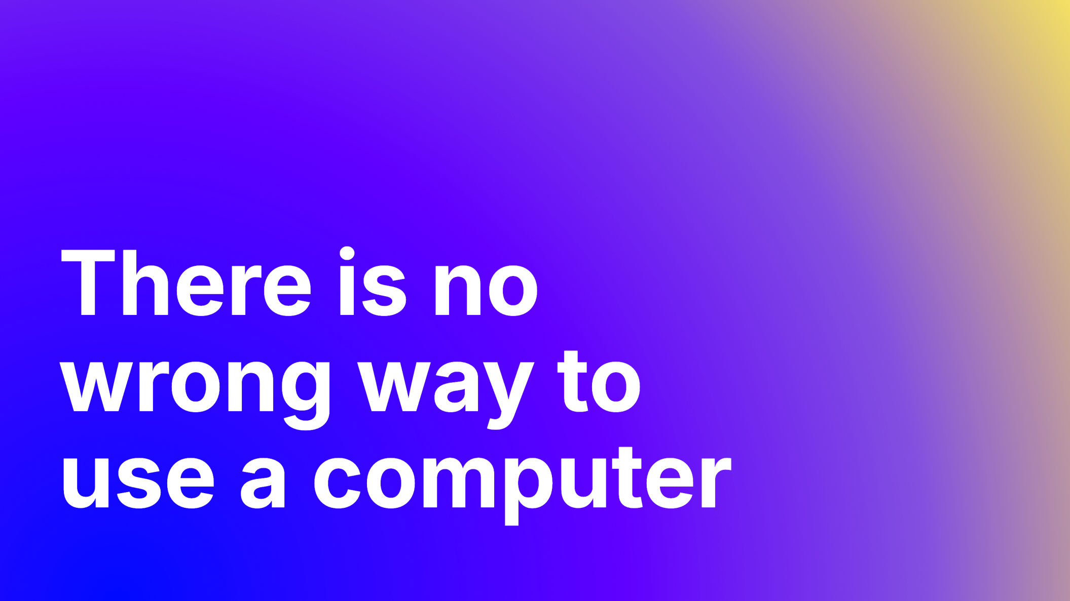 The text, 'There is no wrong way to use a computer' set in large, white bold type. It is placed a purple and yellow gradient that evokes the feeling of dawn breaking.