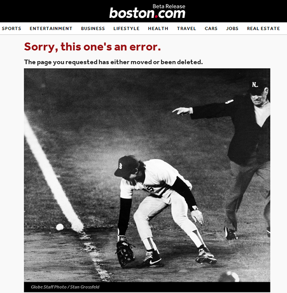 Sorry, this one's an error. The page you requested has either moved or been deleted. Below is a black and white photo Red Sox first baseman Bill Buckner bending over to catch a ground ball rolling towards him. Behind him is a referee. Screenshot.