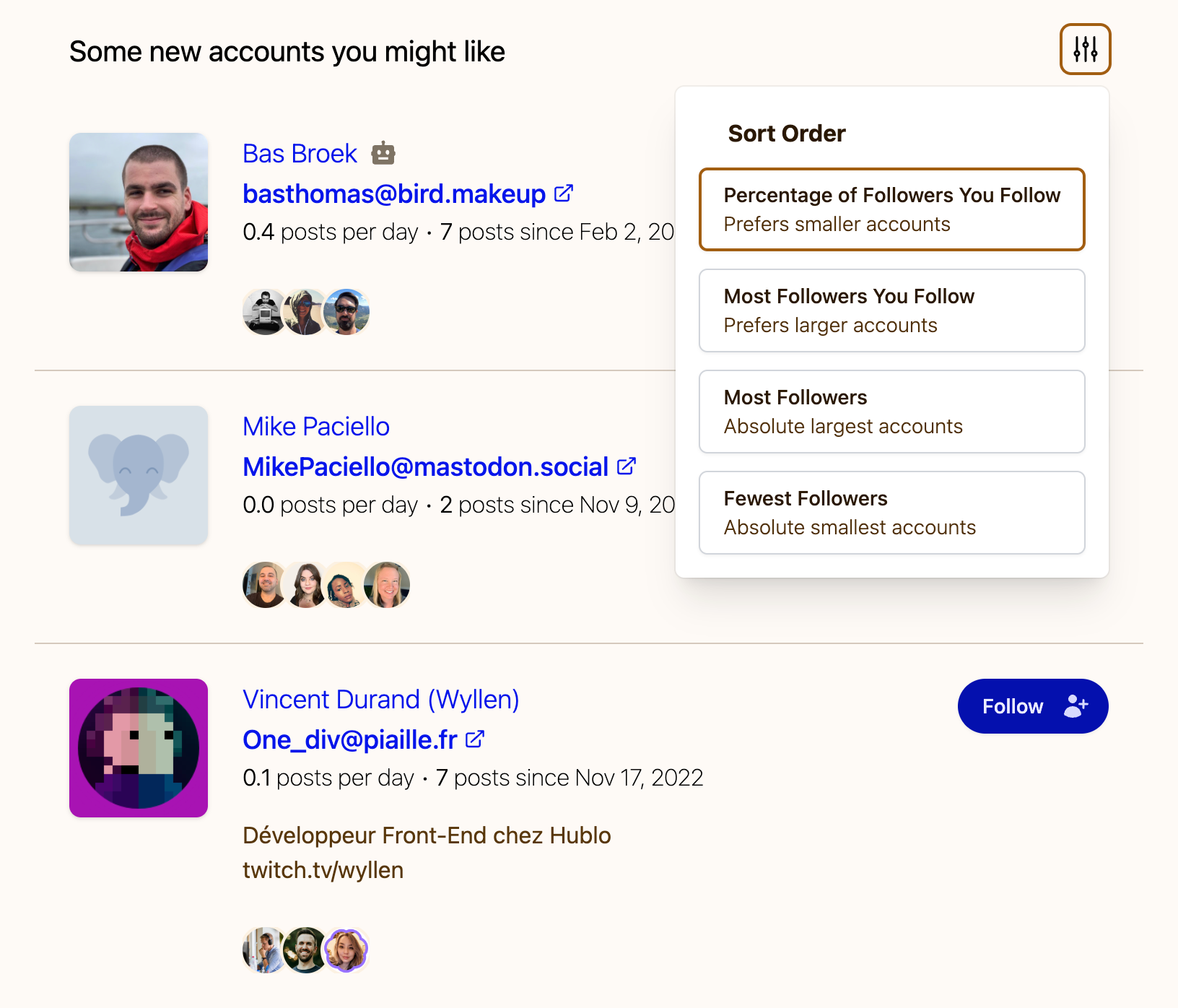 A list of accounts with the title, 'Some new accounts you might like'. Three accounts are listed, including an avatar, their name, their Mastodon instance account, their posting frequency and count, their profile bio statement, avatars representing mutual followers, and follow buttons. The listed accounts are 'Bas Broek, basthomas@bird.makeup', 'Mike Paciello, MikePaciello@mastodon.social', and 'Vincent Durand (Wyllen), One_div@piaille.fr'. A preferences disclosure menu in an open state is also present, listing sort order options. The options are, 'Percentage of Followers You Follow', 'Most Followers You Follow', 'Most Followers', and 'Fewest Followers'. Cropped screenshot.