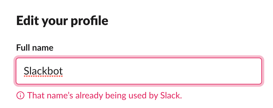 A text field with the title of “Edit your profile,” a label of “Full name,” and input that reads “Slackbot.” A red focus indicator surrounds the text field, and an error message is displayed below it that reads, “That name’s already being used by Slack.” Screenshot.