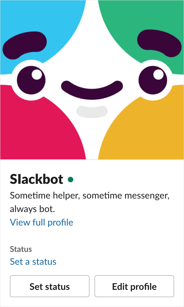 Screenshot of my Slack quick profile, now changed to look like Slackbot’s quick profile. It shows Slackbot’s avatar, the name “Slackbot”, a green dot indicating that I’m online, and a description that reads, “Sometime helper, sometime messenger, always bot.” There are also prompts to view my full profile, set a status, and edit profile.